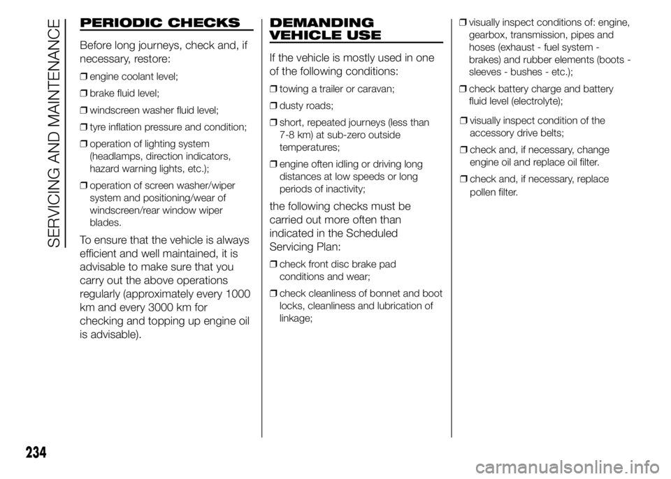 FIAT DUCATO BASE CAMPER 2015 Owner handbook (in English) PERIODIC CHECKS
Before long journeys, check and, if
necessary, restore:
❒engine coolant level;
❒brake fluid level;
❒windscreen washer fluid level;
❒tyre inflation pressure and condition;
❒op FIAT DUCATO BASE CAMPER 2015 Owner handbook (in English) PERIODIC CHECKS
Before long journeys, check and, if
necessary, restore:
❒engine coolant level;
❒brake fluid level;
❒windscreen washer fluid level;
❒tyre inflation pressure and condition;
❒op