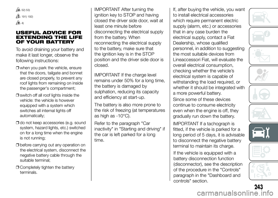 FIAT DUCATO BASE CAMPER 2015 Owner handbook (in English) 52) 53)
191) 192)
4)
USEFUL ADVICE FOR
EXTENDING THE LIFE
OF YOUR BATTERY
To avoid draining your battery and
make it last longer, observe the
following instructions:
❒when you park the vehicle, ensu FIAT DUCATO BASE CAMPER 2015 Owner handbook (in English) 52) 53)
191) 192)
4)
USEFUL ADVICE FOR
EXTENDING THE LIFE
OF YOUR BATTERY
To avoid draining your battery and
make it last longer, observe the
following instructions:
❒when you park the vehicle, ensu