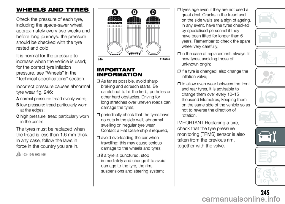 FIAT DUCATO BASE CAMPER 2015 Owner handbook (in English) WHEELS AND TYRES
Check the pressure of each tyre,
including the space-saver wheel,
approximately every two weeks and
before long journeys: the pressure
should be checked with the tyre
rested and cold. FIAT DUCATO BASE CAMPER 2015 Owner handbook (in English) WHEELS AND TYRES
Check the pressure of each tyre,
including the space-saver wheel,
approximately every two weeks and
before long journeys: the pressure
should be checked with the tyre
rested and cold.