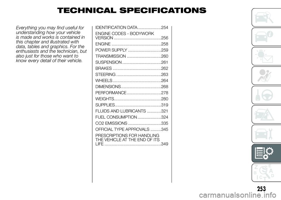 FIAT DUCATO BASE CAMPER 2015 Owner handbook (in English) TECHNICAL SPECIFICATIONS
Everything you may find useful for
understanding how your vehicle
is made and works is contained in
this chapter and illustrated with
data, tables and graphics. For the
enthus FIAT DUCATO BASE CAMPER 2015 Owner handbook (in English) TECHNICAL SPECIFICATIONS
Everything you may find useful for
understanding how your vehicle
is made and works is contained in
this chapter and illustrated with
data, tables and graphics. For the
enthus
