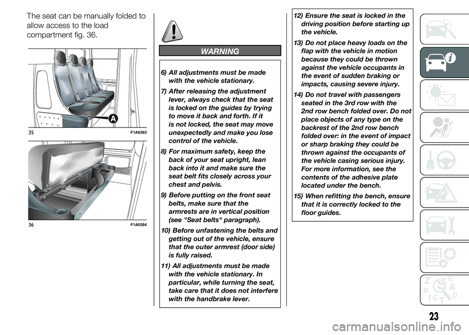 FIAT DUCATO BASE CAMPER 2015  Owner handbook (in English) allow access to the load
compartment fig. 36.
WARNING
6) All adjustments must be made
with the vehicle stationary.
7) After releasing the adjustment
lever, always check that the seat
is locked on the 