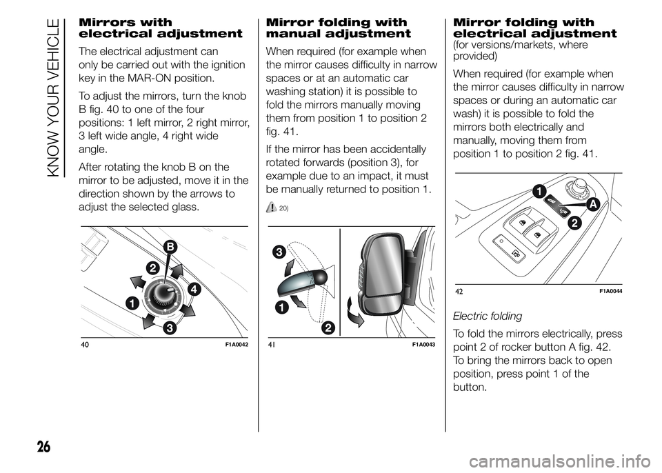 FIAT DUCATO BASE CAMPER 2015 Owner handbook (in English) Mirrors with
electrical adjustment
The electrical adjustment can
only be carried out with the ignition
key in the MAR-ON position.
To adjust the mirrors, turn the knob
B fig. 40 to one of the four
pos FIAT DUCATO BASE CAMPER 2015 Owner handbook (in English) Mirrors with
electrical adjustment
The electrical adjustment can
only be carried out with the ignition
key in the MAR-ON position.
To adjust the mirrors, turn the knob
B fig. 40 to one of the four
pos