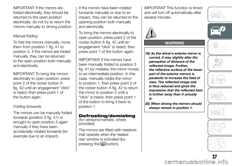 FIAT DUCATO BASE CAMPER 2015  Owner handbook (in English) IMPORTANT If the mirrors are
folded electrically, they should be
returned to the open position
electrically: do not try to return the
mirrors manually to driving position.
Manual folding
To fold the m