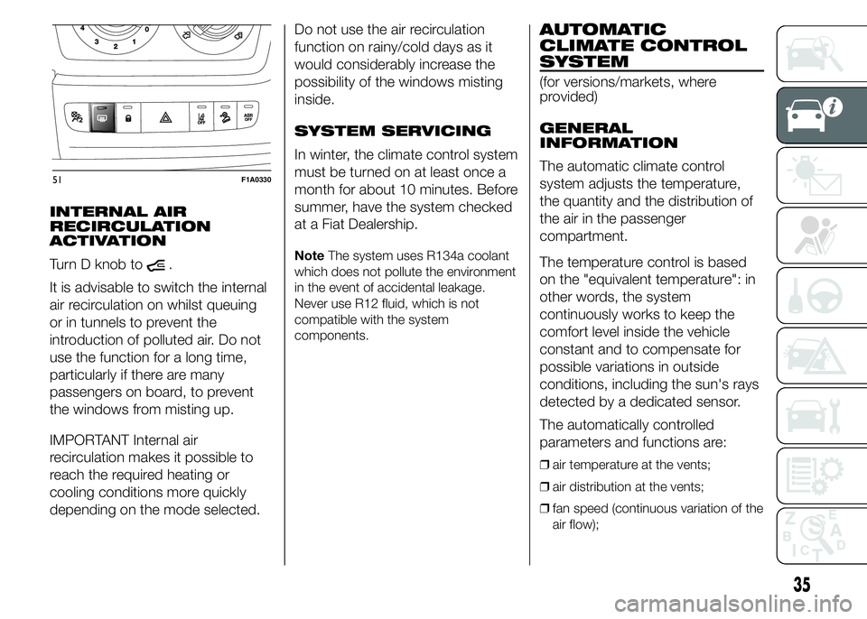 FIAT DUCATO BASE CAMPER 2015 Owner handbook (in English) INTERNAL AIR
RECIRCULATION
ACTIVATION
Turn D knob to
.
It is advisable to switch the internal
air recirculation on whilst queuing
or in tunnels to prevent the
introduction of polluted air. Do not
use FIAT DUCATO BASE CAMPER 2015 Owner handbook (in English) INTERNAL AIR
RECIRCULATION
ACTIVATION
Turn D knob to
.
It is advisable to switch the internal
air recirculation on whilst queuing
or in tunnels to prevent the
introduction of polluted air. Do not
use