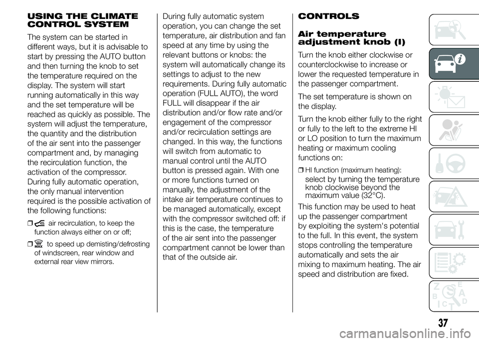 FIAT DUCATO BASE CAMPER 2015 Owner handbook (in English) USING THE CLIMATE
CONTROL SYSTEM
The system can be started in
different ways, but it is advisable to
start by pressing the AUTO button
and then turning the knob to set
the temperature required on the
FIAT DUCATO BASE CAMPER 2015 Owner handbook (in English) USING THE CLIMATE
CONTROL SYSTEM
The system can be started in
different ways, but it is advisable to
start by pressing the AUTO button
and then turning the knob to set
the temperature required on the