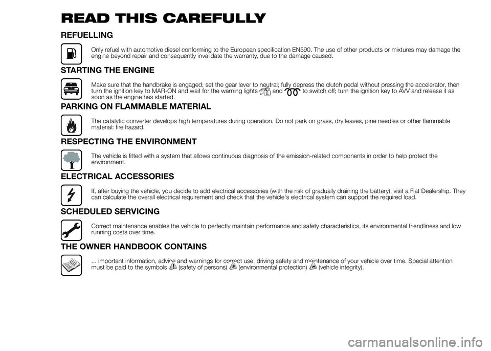 FIAT DUCATO BASE CAMPER 2015 Owner handbook (in English) READ THIS CAREFULLY
REFUELLING
Only refuel with automotive diesel conforming to the European specification EN590. The use of other products or mixtures may damage the
engine beyond repair and conseque FIAT DUCATO BASE CAMPER 2015 Owner handbook (in English) READ THIS CAREFULLY
REFUELLING
Only refuel with automotive diesel conforming to the European specification EN590. The use of other products or mixtures may damage the
engine beyond repair and conseque