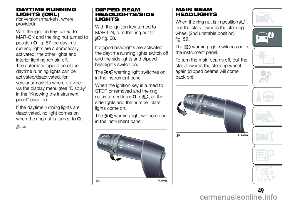 FIAT DUCATO BASE CAMPER 2015  Owner handbook (in English) DAYTIME RUNNING
LIGHTS (DRL)
(for versions/markets, where
provided)
With the ignition key turned to
MAR-ON and the ring nut turned to
positionOfig. 57 the daytime
running lights are automatically
acti
