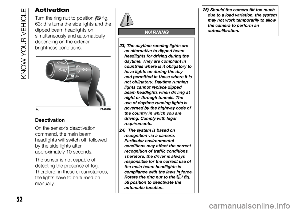 FIAT DUCATO BASE CAMPER 2015  Owner handbook (in English) Activation
Turn the ring nut to position
fig.
63: this turns the side lights and the
dipped beam headlights on
simultaneously and automatically
depending on the exterior
brightness conditions.
Deactiv