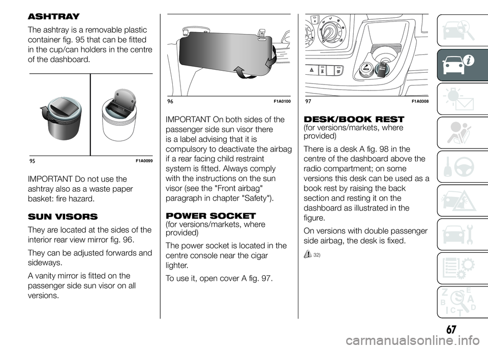 FIAT DUCATO BASE CAMPER 2015  Owner handbook (in English) ASHTRAY
The ashtray is a removable plastic
container fig. 95 that can be fitted
in the cup/can holders in the centre
of the dashboard.
IMPORTANT Do not use the
ashtray also as a waste paper
basket: fi