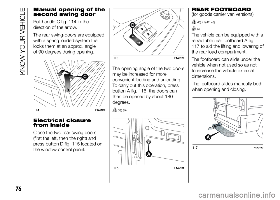 FIAT DUCATO BASE CAMPER 2015 Owner handbook (in English) Manual opening of the
second swing door
Pull handle C fig. 114 in the
direction of the arrow.
The rear swing-doors are equipped
with a spring loaded system that
locks them at an approx. angle
of 90 de FIAT DUCATO BASE CAMPER 2015 Owner handbook (in English) Manual opening of the
second swing door
Pull handle C fig. 114 in the
direction of the arrow.
The rear swing-doors are equipped
with a spring loaded system that
locks them at an approx. angle
of 90 de