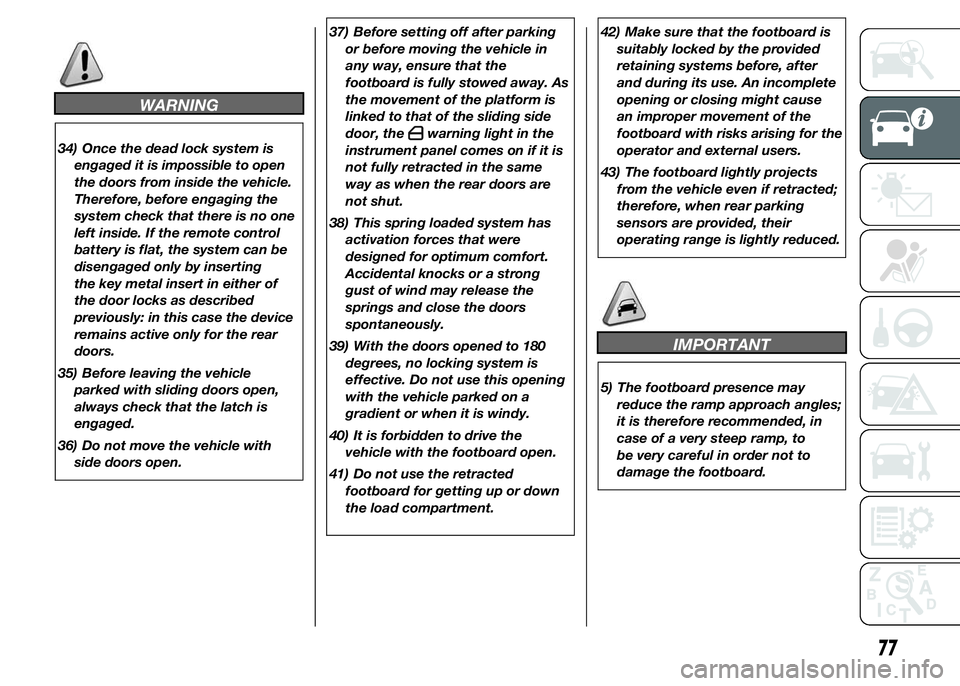 FIAT DUCATO BASE CAMPER 2015 Owner handbook (in English) WARNING
34) Once the dead lock system is
engaged it is impossible to open
the doors from inside the vehicle.
Therefore, before engaging the
system check that there is no one
left inside. If the remote FIAT DUCATO BASE CAMPER 2015 Owner handbook (in English) WARNING
34) Once the dead lock system is
engaged it is impossible to open
the doors from inside the vehicle.
Therefore, before engaging the
system check that there is no one
left inside. If the remote