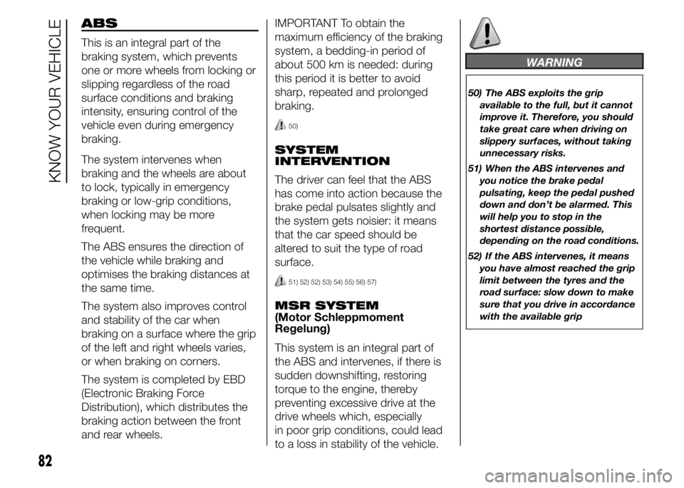 FIAT DUCATO BASE CAMPER 2015  Owner handbook (in English) ABS
This is an integral part of the
braking system, which prevents
one or more wheels from locking or
slipping regardless of the road
surface conditions and braking
intensity, ensuring control of the
