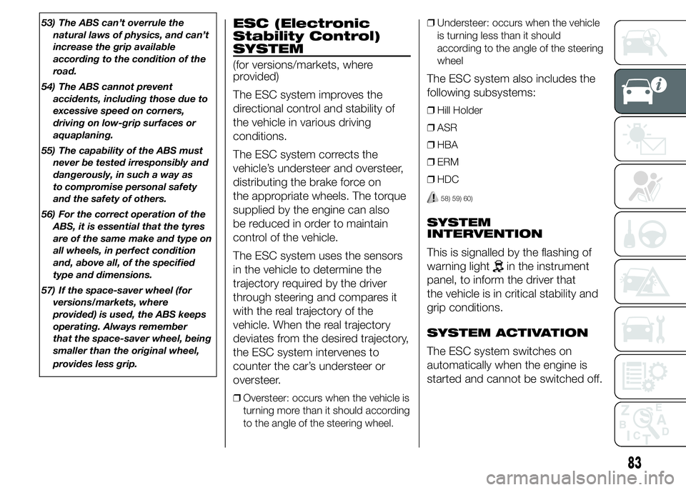 FIAT DUCATO BASE CAMPER 2015  Owner handbook (in English) 53) The ABS can’t overrule the
natural laws of physics, and can’t
increase the grip available
according to the condition of the
road.
54) The ABS cannot prevent
accidents, including those due to
e