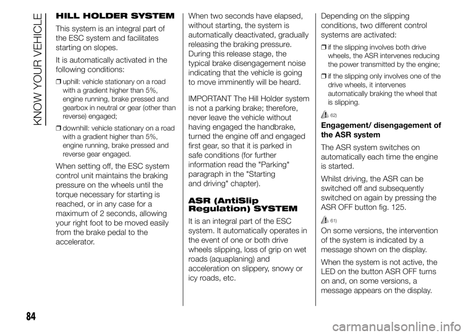 FIAT DUCATO BASE CAMPER 2015  Owner handbook (in English) HILL HOLDER SYSTEM
This system is an integral part of
the ESC system and facilitates
starting on slopes.
It is automatically activated in the
following conditions:
❒uphill: vehicle stationary on a r