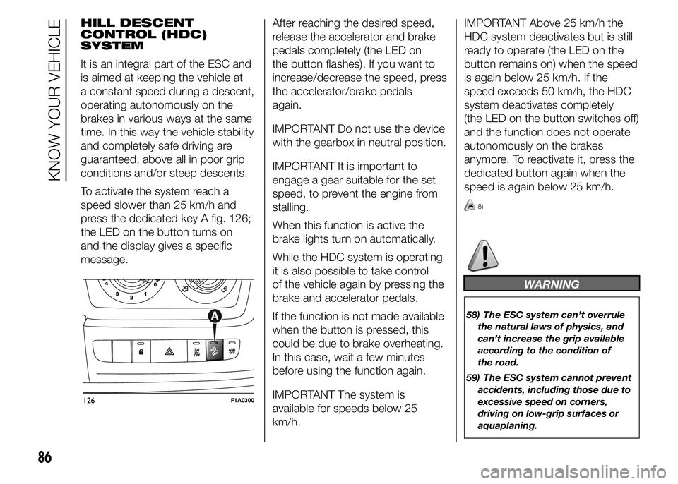 FIAT DUCATO BASE CAMPER 2015  Owner handbook (in English) HILL DESCENT
CONTROL (HDC)
SYSTEM
It is an integral part of the ESC and
is aimed at keeping the vehicle at
a constant speed during a descent,
operating autonomously on the
brakes in various ways at th