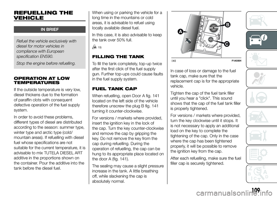 FIAT DUCATO BASE CAMPER 2016 Owner handbook (in English) REFUELLING THE
VEHICLE
IN BRIEF
Refuel the vehicle exclusively with
dieselfor motor vehicles in
compliance with European
specification EN590.
Stop the engine before refuelling.
OPERATION AT LOW
TEMPER FIAT DUCATO BASE CAMPER 2016 Owner handbook (in English) REFUELLING THE
VEHICLE
IN BRIEF
Refuel the vehicle exclusively with
dieselfor motor vehicles in
compliance with European
specification EN590.
Stop the engine before refuelling.
OPERATION AT LOW
TEMPER