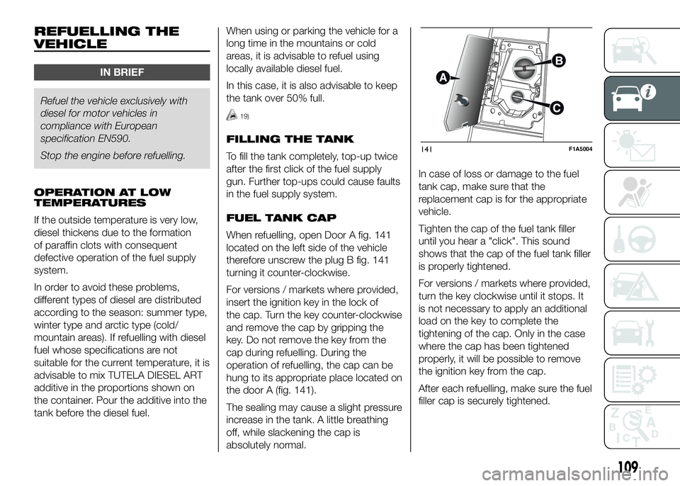 FIAT DUCATO BASE CAMPER 2016  Owner handbook (in English) REFUELLING THE
VEHICLE
IN BRIEF
Refuel the vehicle exclusively with
dieselfor motor vehicles in
compliance with European
specification EN590.
Stop the engine before refuelling.
OPERATION AT LOW
TEMPER