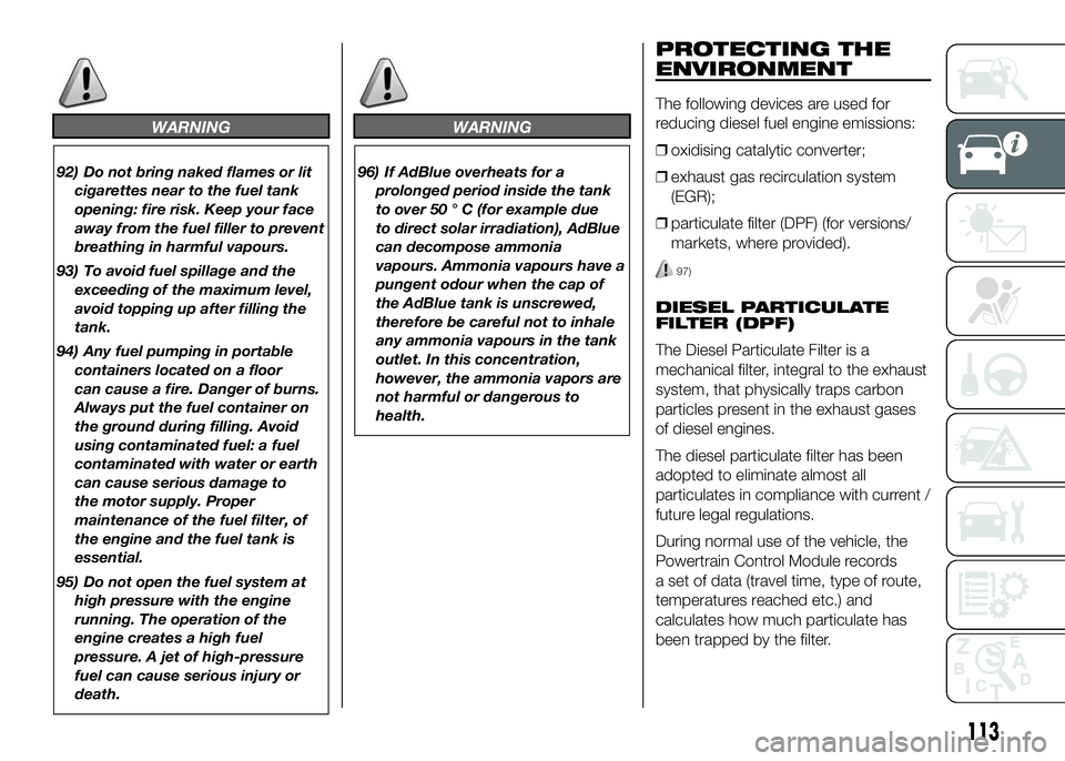 FIAT DUCATO BASE CAMPER 2016 Owner handbook (in English) WARNING
92) Do not bring naked flames or lit
cigarettes near to the fuel tank
opening: fire risk. Keep your face
away from the fuel filler to prevent
breathing in harmful vapours.
93) To avoid fuel sp FIAT DUCATO BASE CAMPER 2016 Owner handbook (in English) WARNING
92) Do not bring naked flames or lit
cigarettes near to the fuel tank
opening: fire risk. Keep your face
away from the fuel filler to prevent
breathing in harmful vapours.
93) To avoid fuel sp