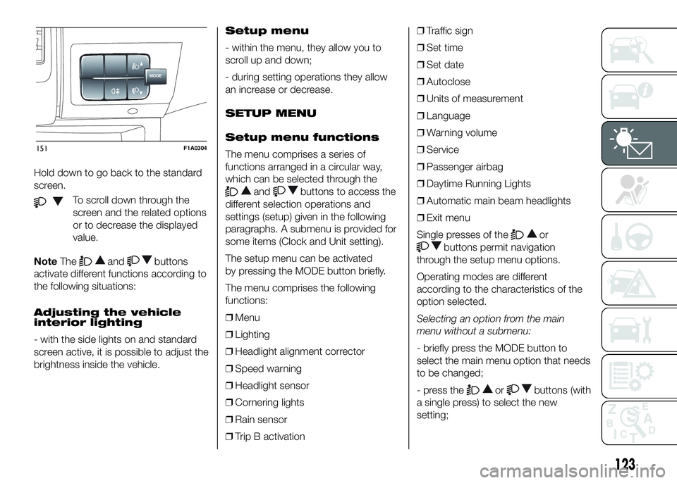 FIAT DUCATO BASE CAMPER 2016 Owner handbook (in English) Hold down to go back to the standard
screen.
To scroll down through the
screen and the related options
or to decrease the displayed
value.
NoteThe
andbuttons
activate different functions according to
FIAT DUCATO BASE CAMPER 2016 Owner handbook (in English) Hold down to go back to the standard
screen.
To scroll down through the
screen and the related options
or to decrease the displayed
value.
NoteThe
andbuttons
activate different functions according to