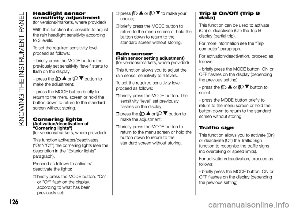 FIAT DUCATO BASE CAMPER 2016 Owner handbook (in English) Headlight sensor
sensitivity adjustment
(for versions/markets, where provided)
With this function it is possible to adjust
the rain headlight sensitivity according
to 3 levels.
To set the required sen FIAT DUCATO BASE CAMPER 2016 Owner handbook (in English) Headlight sensor
sensitivity adjustment
(for versions/markets, where provided)
With this function it is possible to adjust
the rain headlight sensitivity according
to 3 levels.
To set the required sen