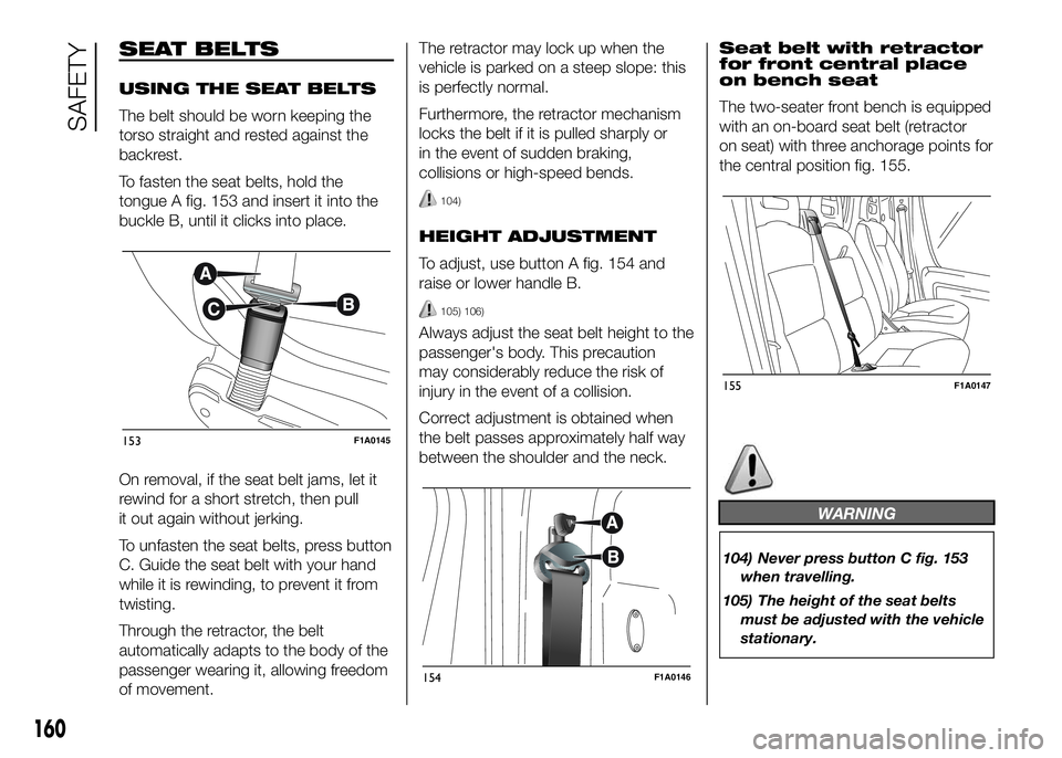 FIAT DUCATO BASE CAMPER 2016 Owner handbook (in English) SEAT BELTS
USING THE SEAT BELTS
The belt should be worn keeping the
torso straight and rested against the
backrest.
To fasten the seat belts, hold the
tongue A fig. 153 and insert it into the
buckle B FIAT DUCATO BASE CAMPER 2016 Owner handbook (in English) SEAT BELTS
USING THE SEAT BELTS
The belt should be worn keeping the
torso straight and rested against the
backrest.
To fasten the seat belts, hold the
tongue A fig. 153 and insert it into the
buckle B