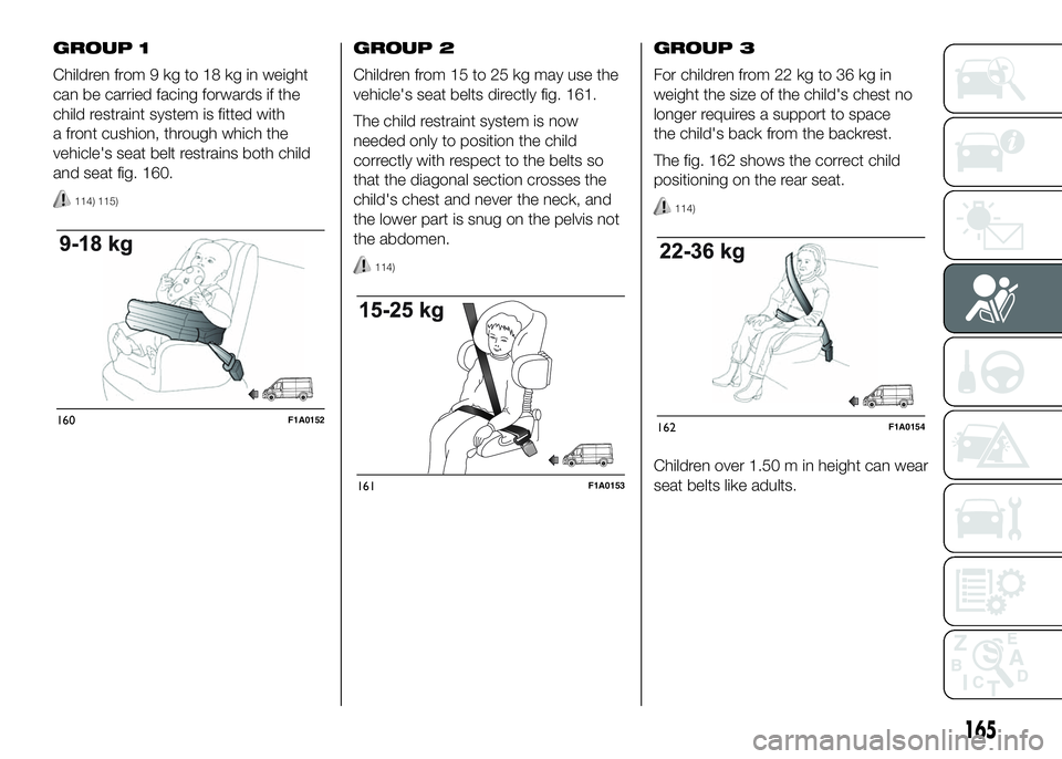 FIAT DUCATO BASE CAMPER 2016 Owner handbook (in English) GROUP 1
Children from 9 kg to 18 kg in weight
can be carried facing forwards if the
child restraint system is fitted with
a front cushion, through which the
vehicle's seat belt restrains both chil FIAT DUCATO BASE CAMPER 2016 Owner handbook (in English) GROUP 1
Children from 9 kg to 18 kg in weight
can be carried facing forwards if the
child restraint system is fitted with
a front cushion, through which the
vehicle's seat belt restrains both chil