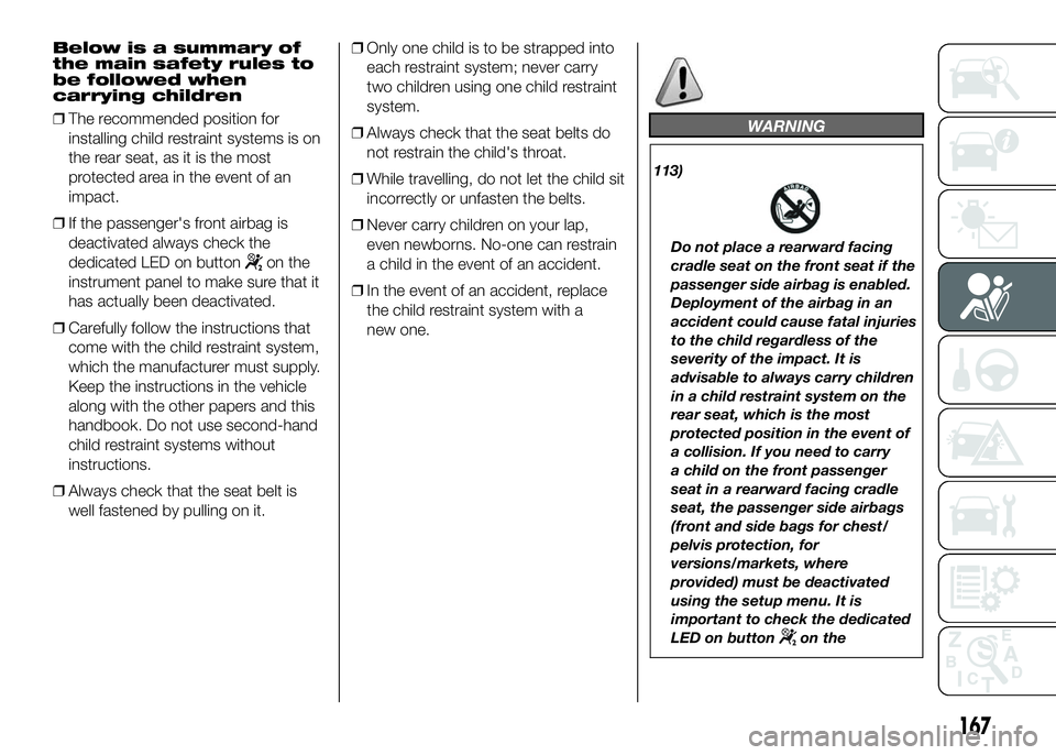 FIAT DUCATO BASE CAMPER 2016 Owner handbook (in English) Below is a summary of
the main safety rules to
be followed when
carrying children
❒The recommended position for
installing child restraint systems is on
the rear seat, as it is the most
protected ar FIAT DUCATO BASE CAMPER 2016 Owner handbook (in English) Below is a summary of
the main safety rules to
be followed when
carrying children
❒The recommended position for
installing child restraint systems is on
the rear seat, as it is the most
protected ar