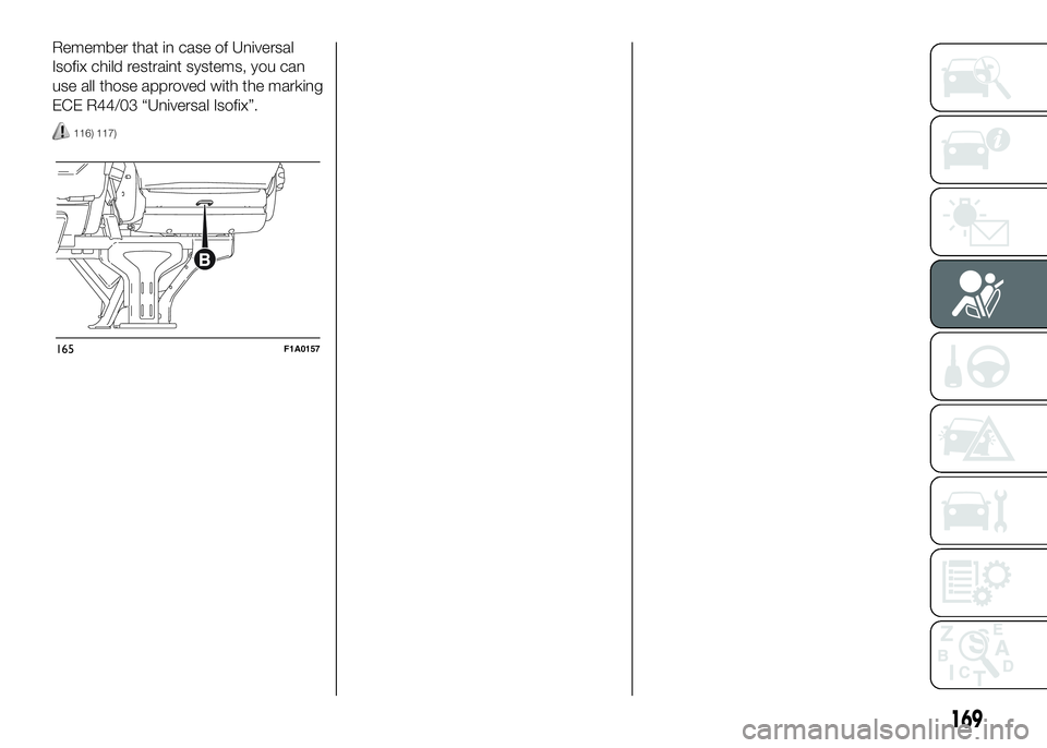 FIAT DUCATO BASE CAMPER 2016 Owner handbook (in English) Remember that in case of Universal
Isofix child restraint systems, you can
use all those approved with the marking
ECE R44/03 “Universal Isofix”.
116) 117)
165F1A0157
169 FIAT DUCATO BASE CAMPER 2016 Owner handbook (in English) Remember that in case of Universal
Isofix child restraint systems, you can
use all those approved with the marking
ECE R44/03 “Universal Isofix”.
116) 117)
165F1A0157
169