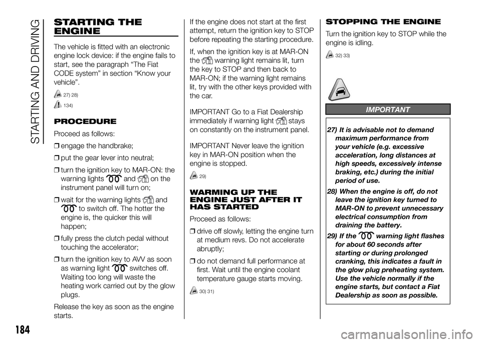 FIAT DUCATO BASE CAMPER 2016 Owner handbook (in English) STARTING THE
ENGINE
The vehicle is fitted with an electronic
engine lock device: if the engine fails to
start, see the paragraph “The Fiat
CODE system” in section “Know your
vehicle”.
27) 28)
FIAT DUCATO BASE CAMPER 2016 Owner handbook (in English) STARTING THE
ENGINE
The vehicle is fitted with an electronic
engine lock device: if the engine fails to
start, see the paragraph “The Fiat
CODE system” in section “Know your
vehicle”.
27) 28)