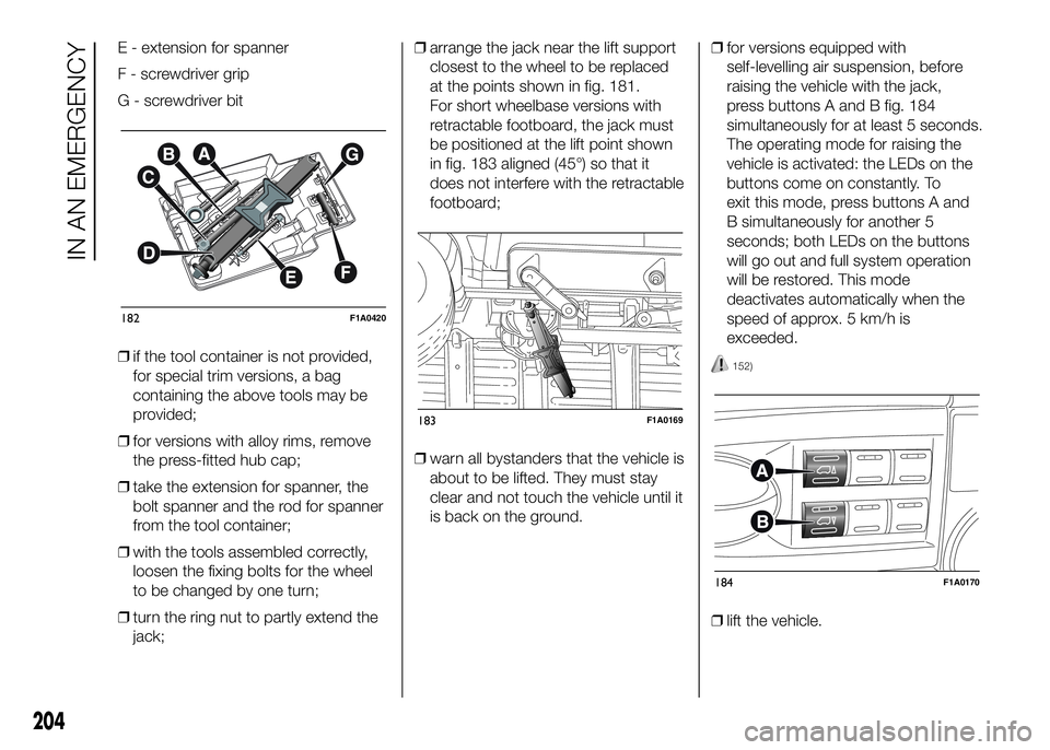 FIAT DUCATO BASE CAMPER 2016  Owner handbook (in English) E - extension for spanner
F - screwdriver grip
G - screwdriver bit
❒if the tool container is not provided,
for special trim versions, a bag
containing the above tools may be
provided;
❒for version