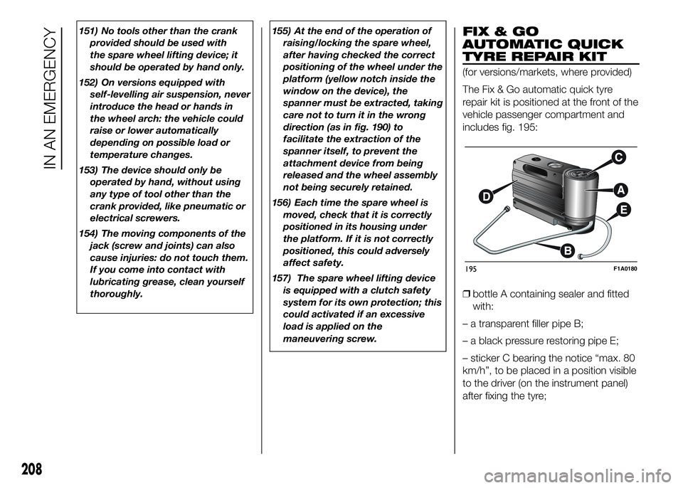 FIAT DUCATO BASE CAMPER 2016 Owner handbook (in English) 151) No tools other than the crank
provided should be used with
the spare wheel lifting device; it
should be operated by hand only.
152) On versions equipped with
self-levelling air suspension, never
FIAT DUCATO BASE CAMPER 2016 Owner handbook (in English) 151) No tools other than the crank
provided should be used with
the spare wheel lifting device; it
should be operated by hand only.
152) On versions equipped with
self-levelling air suspension, never