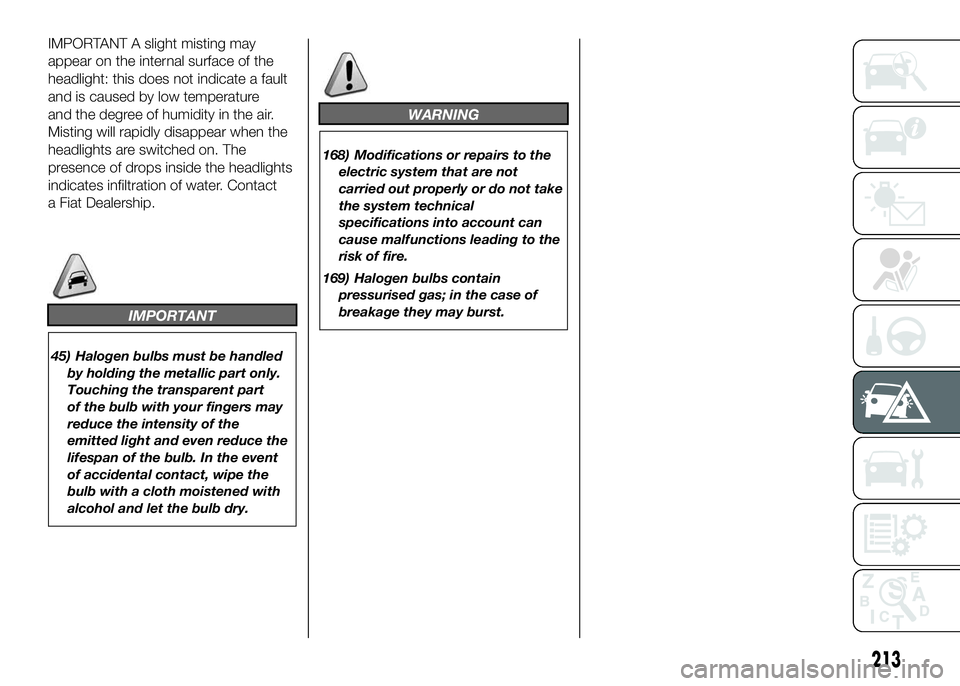 FIAT DUCATO BASE CAMPER 2016 Owner handbook (in English) IMPORTANT A slight misting may
appear on the internal surface of the
headlight: this does not indicate a fault
and is caused by low temperature
and the degree of humidity in the air.
Misting will rapi FIAT DUCATO BASE CAMPER 2016 Owner handbook (in English) IMPORTANT A slight misting may
appear on the internal surface of the
headlight: this does not indicate a fault
and is caused by low temperature
and the degree of humidity in the air.
Misting will rapi