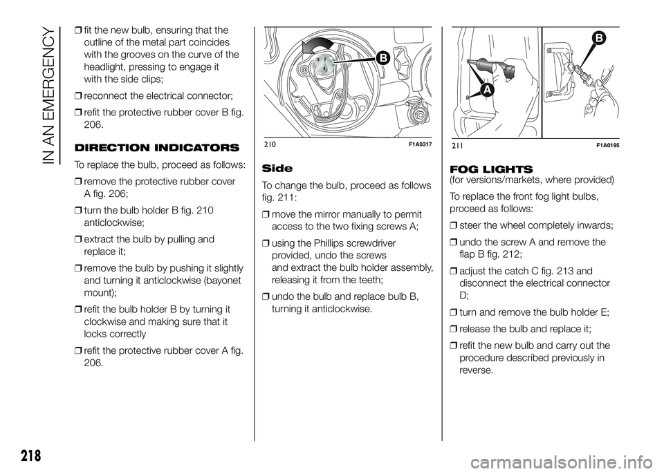 FIAT DUCATO BASE CAMPER 2016 Owner handbook (in English) ❒fit the new bulb, ensuring that the
outline of the metal part coincides
with the grooves on the curve of the
headlight, pressing to engage it
with the side clips;
❒reconnect the electrical connec FIAT DUCATO BASE CAMPER 2016 Owner handbook (in English) ❒fit the new bulb, ensuring that the
outline of the metal part coincides
with the grooves on the curve of the
headlight, pressing to engage it
with the side clips;
❒reconnect the electrical connec