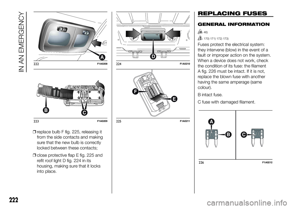 FIAT DUCATO BASE CAMPER 2016 Owner handbook (in English) ❒replace bulb F fig. 225, releasing it
from the side contacts and making
sure that the new bulb is correctly
locked between these contacts;
❒close protective flap E fig. 225 and
refit roof light D FIAT DUCATO BASE CAMPER 2016 Owner handbook (in English) ❒replace bulb F fig. 225, releasing it
from the side contacts and making
sure that the new bulb is correctly
locked between these contacts;
❒close protective flap E fig. 225 and
refit roof light D