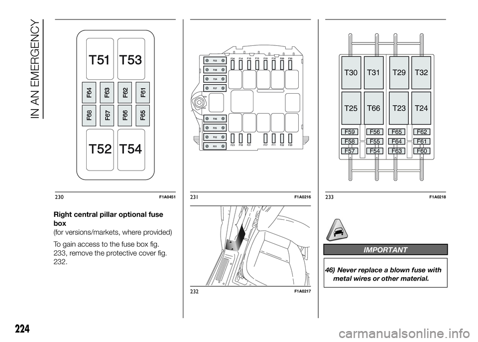 FIAT DUCATO BASE CAMPER 2016 Owner handbook (in English) Right central pillar optional fuse
box
(for versions/markets, where provided)
To gain access to the fuse box fig.
233, remove the protective cover fig.
232.
IMPORTANT
46) Never replace a blown fuse wi FIAT DUCATO BASE CAMPER 2016 Owner handbook (in English) Right central pillar optional fuse
box
(for versions/markets, where provided)
To gain access to the fuse box fig.
233, remove the protective cover fig.
232.
IMPORTANT
46) Never replace a blown fuse wi