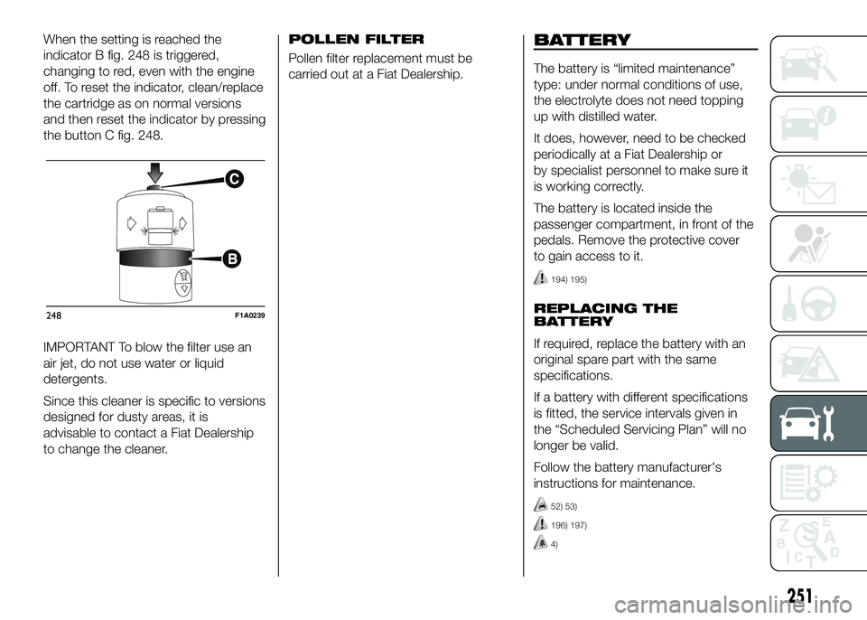 FIAT DUCATO BASE CAMPER 2016 Owner handbook (in English) When the setting is reached the
indicator B fig. 248 is triggered,
changing to red, even with the engine
off. To reset the indicator, clean/replace
the cartridge as on normal versions
and then reset t FIAT DUCATO BASE CAMPER 2016 Owner handbook (in English) When the setting is reached the
indicator B fig. 248 is triggered,
changing to red, even with the engine
off. To reset the indicator, clean/replace
the cartridge as on normal versions
and then reset t
