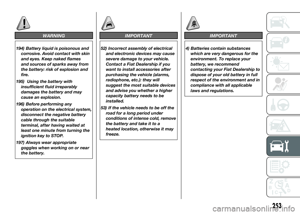 FIAT DUCATO BASE CAMPER 2016 Owner handbook (in English) WARNING
194) Battery liquid is poisonous and
corrosive. Avoid contact with skin
and eyes. Keep naked flames
and sources of sparks away from
the battery: risk of explosion and
fire.
195) Using the batt FIAT DUCATO BASE CAMPER 2016 Owner handbook (in English) WARNING
194) Battery liquid is poisonous and
corrosive. Avoid contact with skin
and eyes. Keep naked flames
and sources of sparks away from
the battery: risk of explosion and
fire.
195) Using the batt