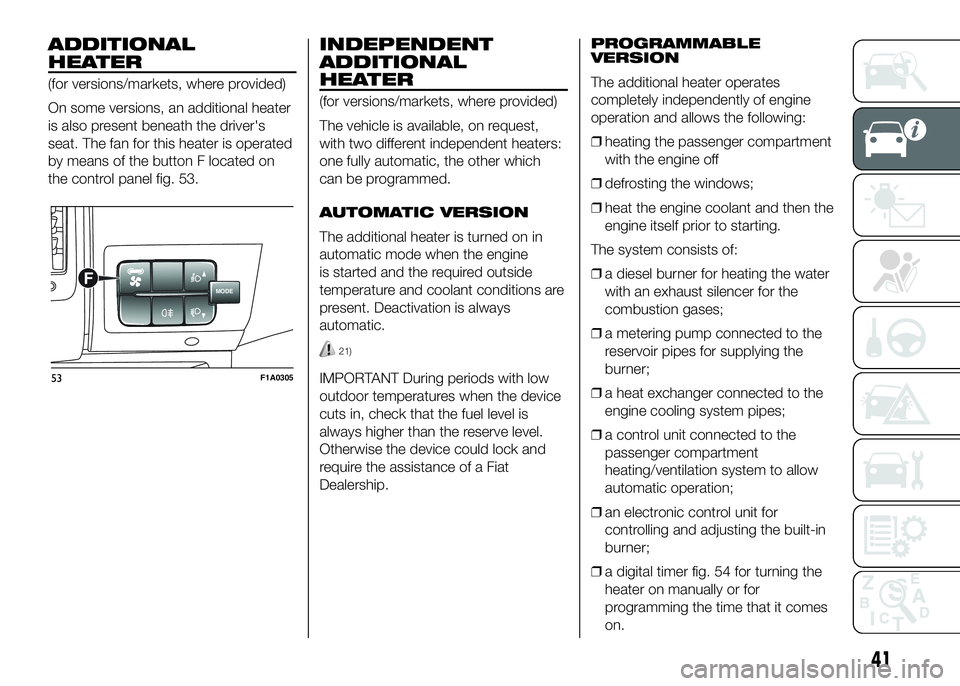 FIAT DUCATO BASE CAMPER 2016 Owner handbook (in English) ADDITIONAL
HEATER
(for versions/markets, where provided)
On some versions, an additional heater
is also present beneath the driver's
seat. The fan for this heater is operated
by means of the butto FIAT DUCATO BASE CAMPER 2016 Owner handbook (in English) ADDITIONAL
HEATER
(for versions/markets, where provided)
On some versions, an additional heater
is also present beneath the driver's
seat. The fan for this heater is operated
by means of the butto