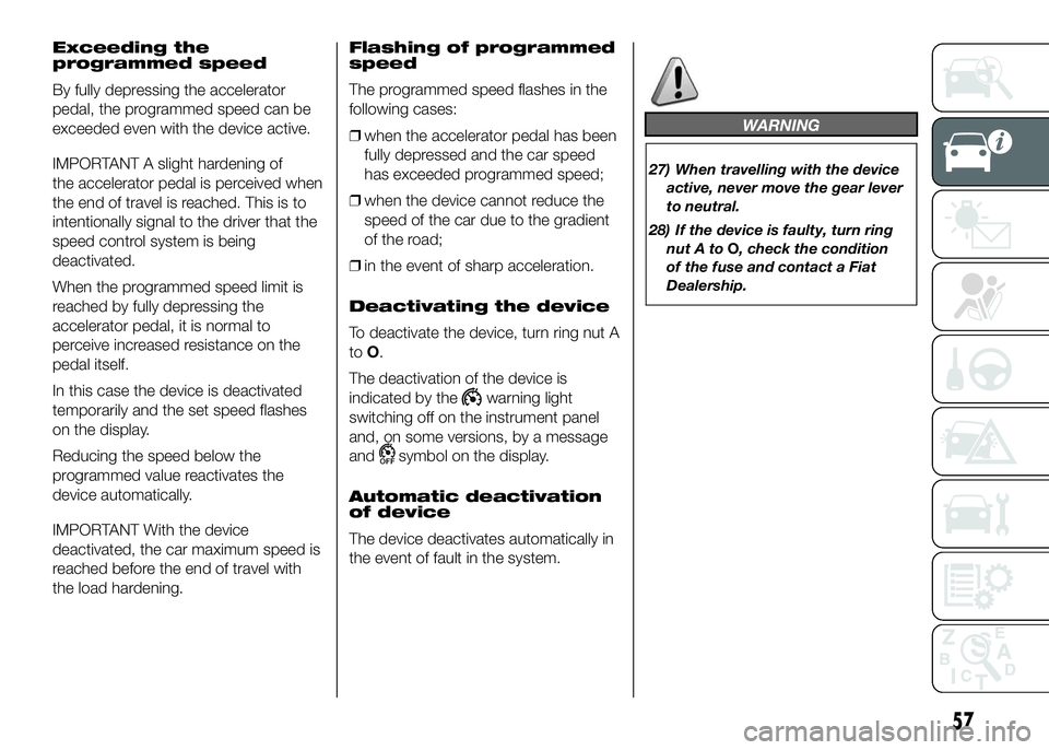 FIAT DUCATO BASE CAMPER 2016  Owner handbook (in English) Exceeding the
programmed speed
By fully depressing the accelerator
pedal, the programmed speed can be
exceeded even with the device active.
IMPORTANT A slight hardening of
the accelerator pedal is per
