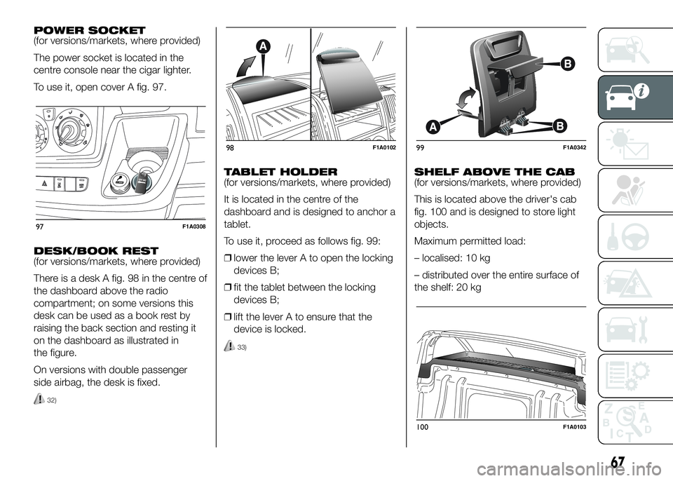 FIAT DUCATO BASE CAMPER 2016 Owner handbook (in English) POWER SOCKET
(for versions/markets, where provided)
The power socket is located in the
centre console near the cigar lighter.
To use it, open cover A fig. 97.
DESK/BOOK REST
(for versions/markets, whe FIAT DUCATO BASE CAMPER 2016 Owner handbook (in English) POWER SOCKET
(for versions/markets, where provided)
The power socket is located in the
centre console near the cigar lighter.
To use it, open cover A fig. 97.
DESK/BOOK REST
(for versions/markets, whe
