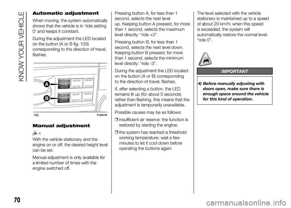 FIAT DUCATO BASE CAMPER 2016 Owner handbook (in English) Automatic adjustment
When moving, the system automatically
shows that the vehicle is in 'ride setting
0' and keeps it constant.
During the adjustment the LED located
on the button (A or B fig. FIAT DUCATO BASE CAMPER 2016 Owner handbook (in English) Automatic adjustment
When moving, the system automatically
shows that the vehicle is in 'ride setting
0' and keeps it constant.
During the adjustment the LED located
on the button (A or B fig.