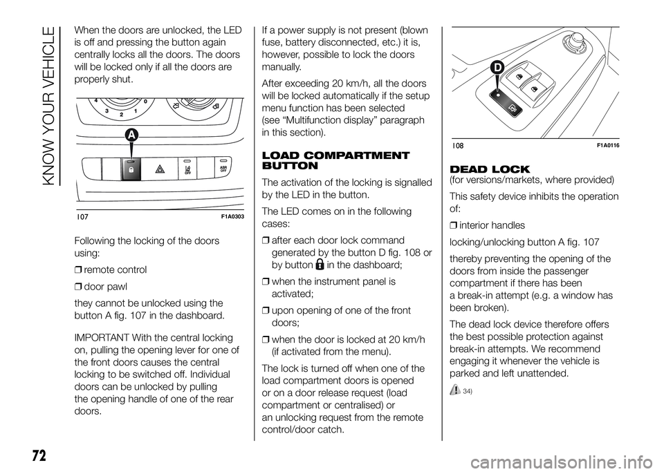 FIAT DUCATO BASE CAMPER 2016 Owner handbook (in English) When the doors are unlocked, the LED
is off and pressing the button again
centrally locks all the doors. The doors
will be locked only if all the doors are
properly shut.
Following the locking of the FIAT DUCATO BASE CAMPER 2016 Owner handbook (in English) When the doors are unlocked, the LED
is off and pressing the button again
centrally locks all the doors. The doors
will be locked only if all the doors are
properly shut.
Following the locking of the