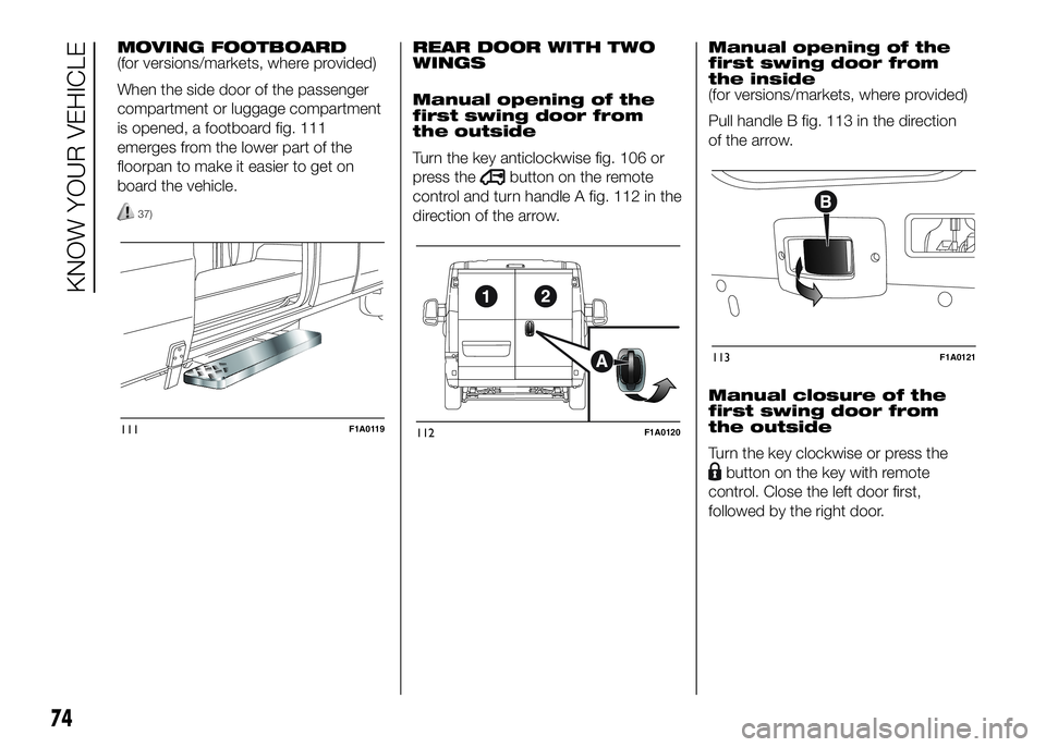 FIAT DUCATO BASE CAMPER 2016 Owner handbook (in English) MOVING FOOTBOARD
(for versions/markets, where provided)
When the side door of the passenger
compartment or luggage compartment
is opened, a footboard fig. 111
emerges from the lower part of the
floorp FIAT DUCATO BASE CAMPER 2016 Owner handbook (in English) MOVING FOOTBOARD
(for versions/markets, where provided)
When the side door of the passenger
compartment or luggage compartment
is opened, a footboard fig. 111
emerges from the lower part of the
floorp