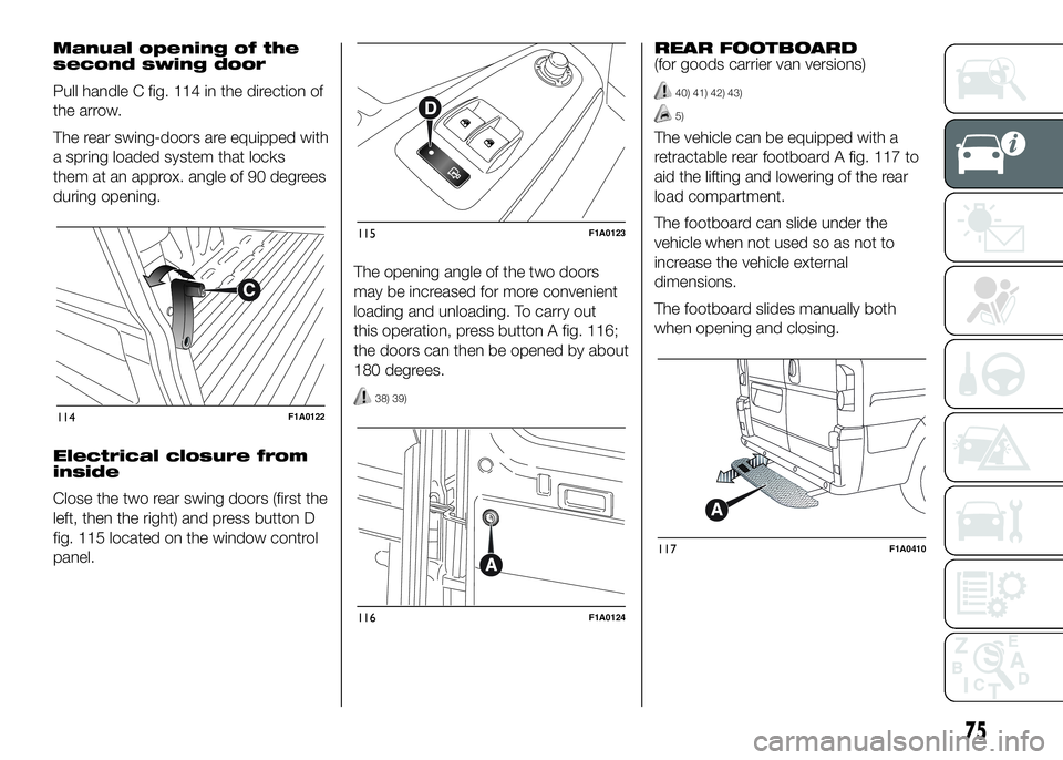 FIAT DUCATO BASE CAMPER 2016  Owner handbook (in English) Manual opening of the
second swing door
Pull handle C fig. 114 in the direction of
the arrow.
The rear swing-doors are equipped with
a spring loaded system that locks
them at an approx. angle of 90 de