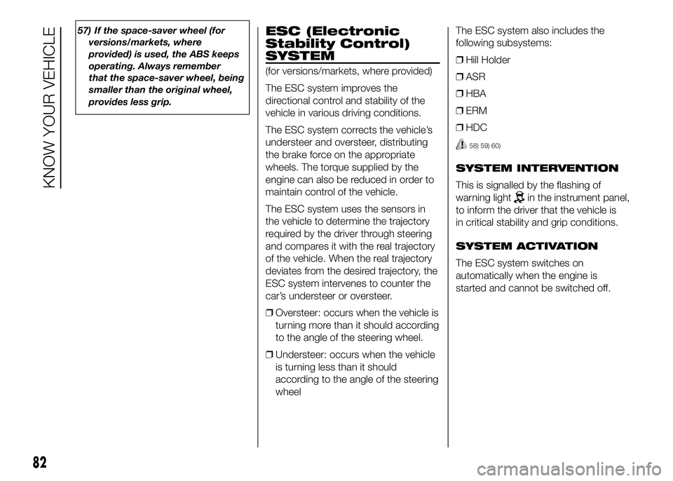 FIAT DUCATO BASE CAMPER 2016  Owner handbook (in English) 57) If the space-saver wheel (for
versions/markets, where
provided) is used, the ABS keeps
operating. Always remember
that the space-saver wheel, being
smaller than the original wheel,
provides less g