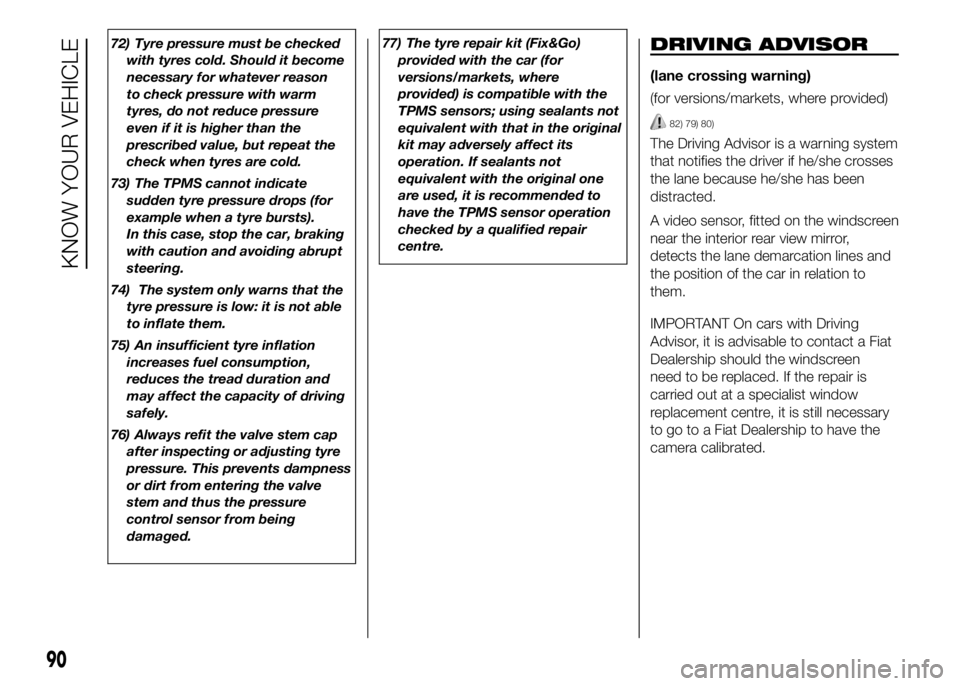 FIAT DUCATO BASE CAMPER 2016  Owner handbook (in English) 72) Tyre pressure must be checked
with tyres cold. Should it become
necessary for whatever reason
to check pressure with warm
tyres, do not reduce pressure
even if it is higher than the
prescribed val