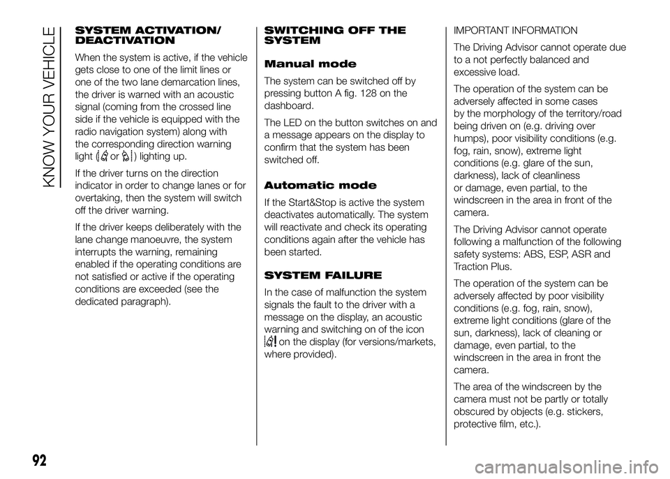 FIAT DUCATO BASE CAMPER 2016 Owner handbook (in English) SYSTEM ACTIVATION/
DEACTIVATION
When the system is active, if the vehicle
gets close to one of the limit lines or
one of the two lane demarcation lines,
the driver is warned with an acoustic
signal (c FIAT DUCATO BASE CAMPER 2016 Owner handbook (in English) SYSTEM ACTIVATION/
DEACTIVATION
When the system is active, if the vehicle
gets close to one of the limit lines or
one of the two lane demarcation lines,
the driver is warned with an acoustic
signal (c