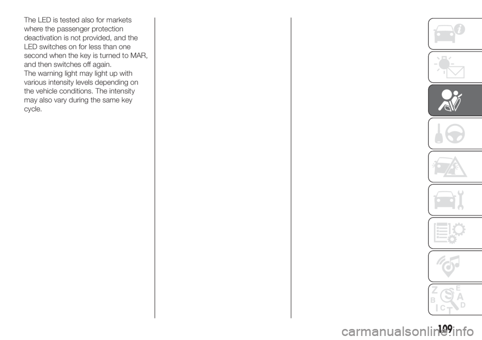 FIAT DUCATO BASE CAMPER 2017 Owner handbook (in English) The LED is tested also for markets
where the passenger protection
deactivation is not provided, and the
LED switches on for less than one
second when the key is turned to MAR,
and then switches off ag FIAT DUCATO BASE CAMPER 2017 Owner handbook (in English) The LED is tested also for markets
where the passenger protection
deactivation is not provided, and the
LED switches on for less than one
second when the key is turned to MAR,
and then switches off ag