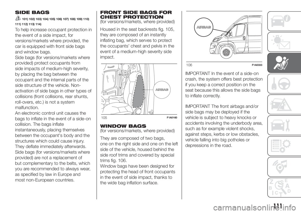 FIAT DUCATO BASE CAMPER 2017 Owner handbook (in English) SIDE BAGS
101) 102) 103) 104) 105) 106) 107) 108) 109) 110)
111) 112) 113) 114)
To help increase occupant protection in
the event of a side impact, for
versions/markets where provided, the
car is equi FIAT DUCATO BASE CAMPER 2017 Owner handbook (in English) SIDE BAGS
101) 102) 103) 104) 105) 106) 107) 108) 109) 110)
111) 112) 113) 114)
To help increase occupant protection in
the event of a side impact, for
versions/markets where provided, the
car is equi