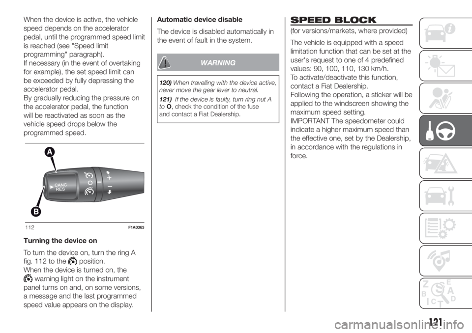 FIAT DUCATO BASE CAMPER 2017 Owner handbook (in English) When the device is active, the vehicle
speed depends on the accelerator
pedal, until the programmed speed limit
is reached (see "Speed limit
programming" paragraph).
If necessary (in the event FIAT DUCATO BASE CAMPER 2017 Owner handbook (in English) When the device is active, the vehicle
speed depends on the accelerator
pedal, until the programmed speed limit
is reached (see "Speed limit
programming" paragraph).
If necessary (in the event